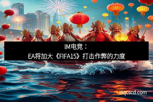 IM电竞：EA将加大《FIFA15》打击作弊的力度