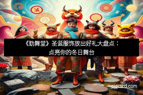 《劲舞堂》圣诞服饰放出好礼大盘点:点亮你的冬日舞台
