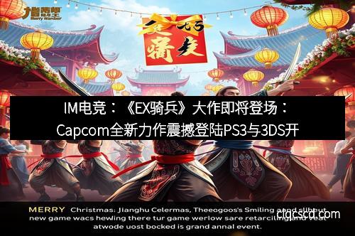 IM电竞：《EX骑兵》大作即将登场：Capcom全新力作震撼登陆PS3与3DS开启未来战场